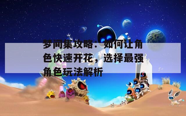 梦间集攻略：如何让角色快速开花，选择最强角色玩法解析