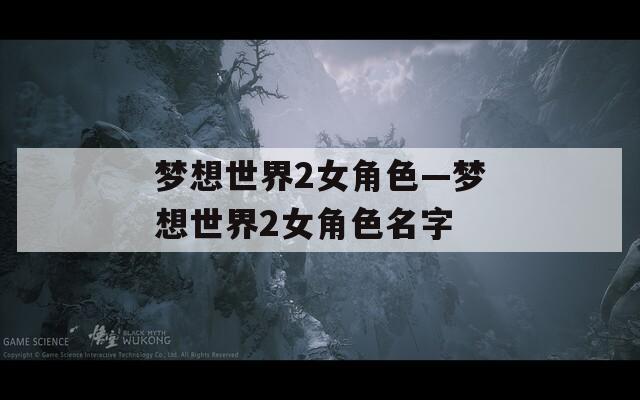 梦想世界2女角色—梦想世界2女角色名字