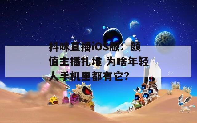 抖咪直播iOS版：颜值主播扎堆 为啥年轻人手机里都有它？