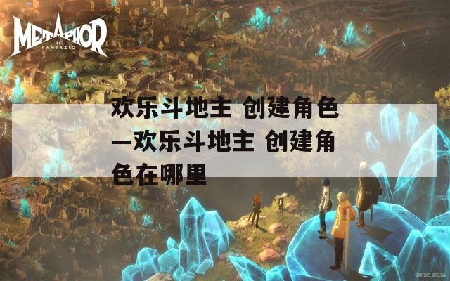 欢乐斗地主 创建角色—欢乐斗地主 创建角色在哪里  第1张