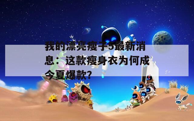 我的漂亮瘦子5最新消息：这款瘦身衣为何成今夏爆款？  第1张