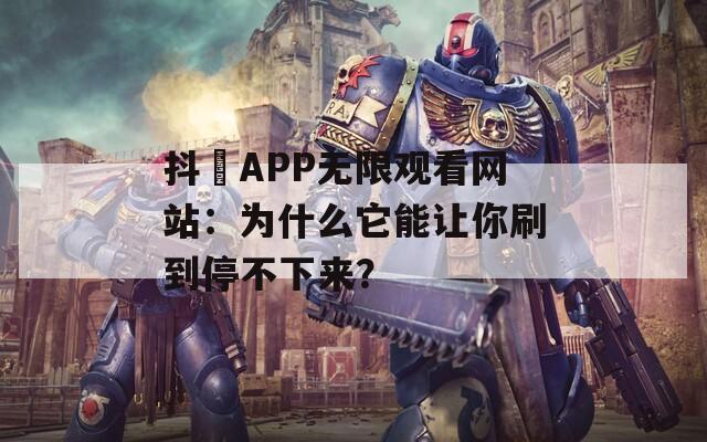 抖抈APP无限观看网站：为什么它能让你刷到停不下来？