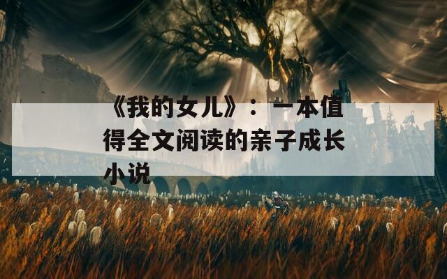 《我的女儿》：一本值得全文阅读的亲子成长小说  第1张