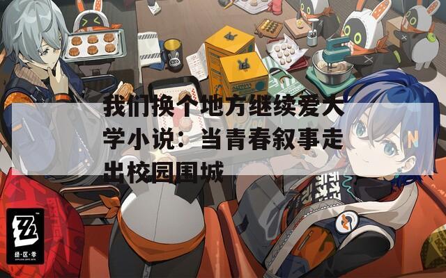 我们换个地方继续爱大学小说：当青春叙事走出校园围城  第1张