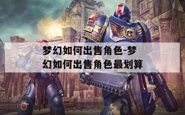 梦幻如何出售角色-梦幻如何出售角色最划算