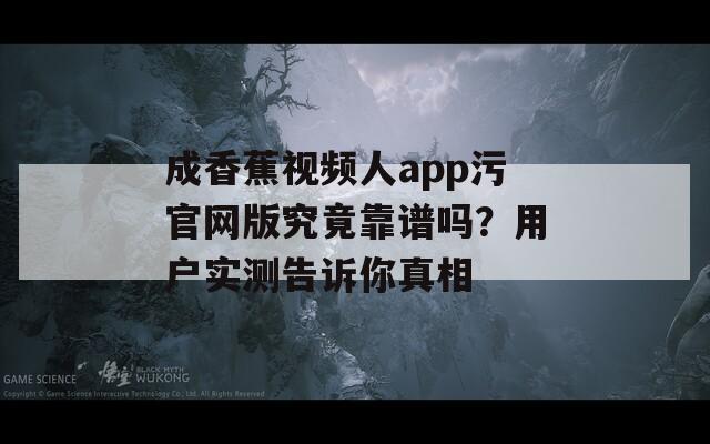 成香蕉视频人app污官网版究竟靠谱吗？用户实测告诉你真相  第1张