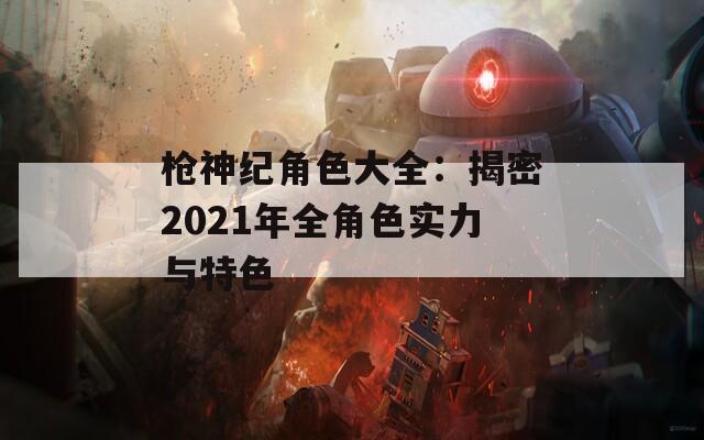枪神纪角色大全：揭密2021年全角色实力与特色  第1张