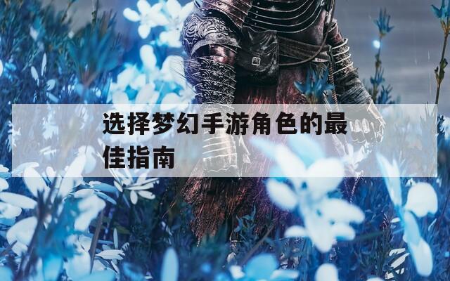 选择梦幻手游角色的最佳指南