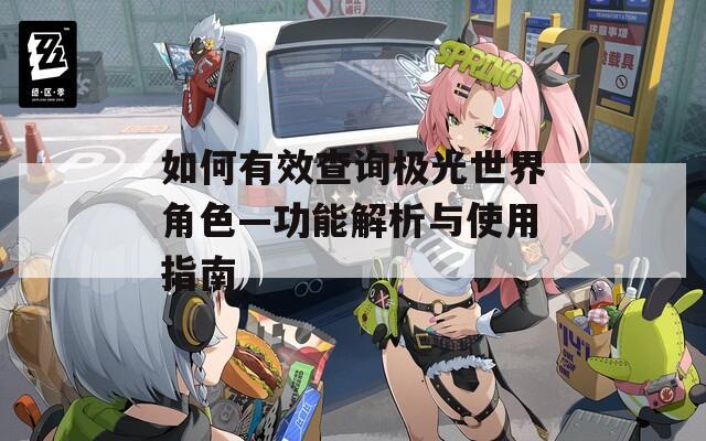 如何有效查询极光世界角色—功能解析与使用指南  第1张