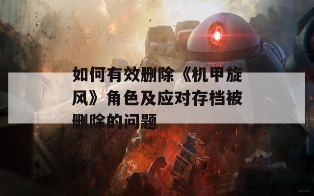 如何有效删除《机甲旋风》角色及应对存档被删除的问题  第1张