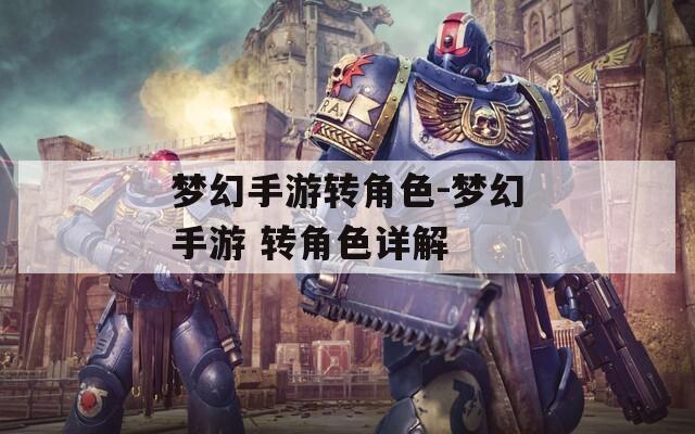 梦幻手游转角色-梦幻手游 转角色详解  第1张