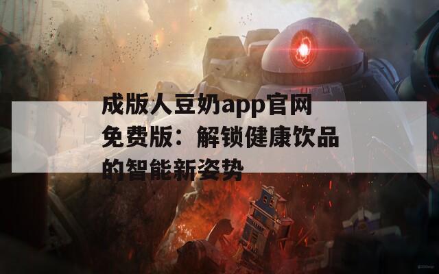 成版人豆奶app官网免费版：解锁健康饮品的智能新姿势