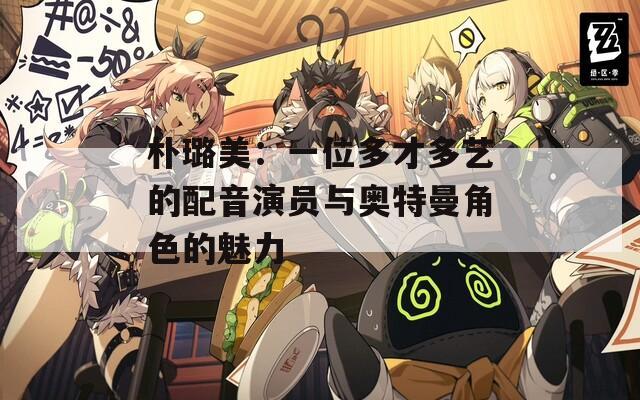 朴璐美：一位多才多艺的配音演员与奥特曼角色的魅力  第1张