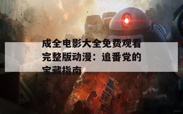 成全电影大全免费观看完整版动漫：追番党的宝藏指南