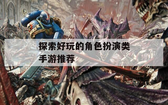 探索好玩的角色扮演类手游推荐