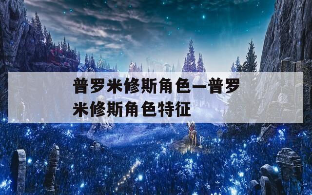 普罗米修斯角色—普罗米修斯角色特征