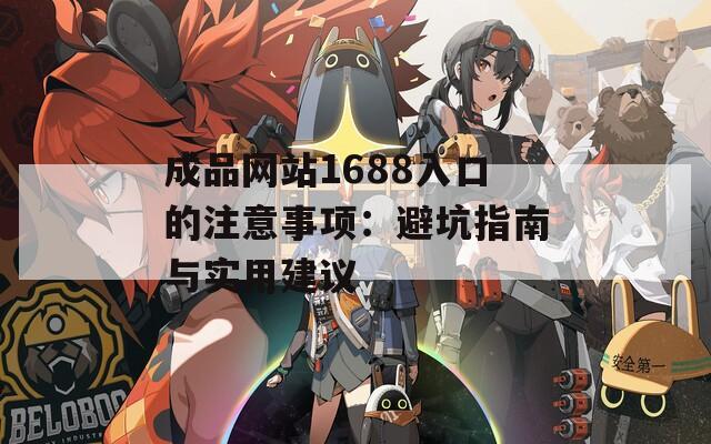 成品网站1688入口的注意事项：避坑指南与实用建议