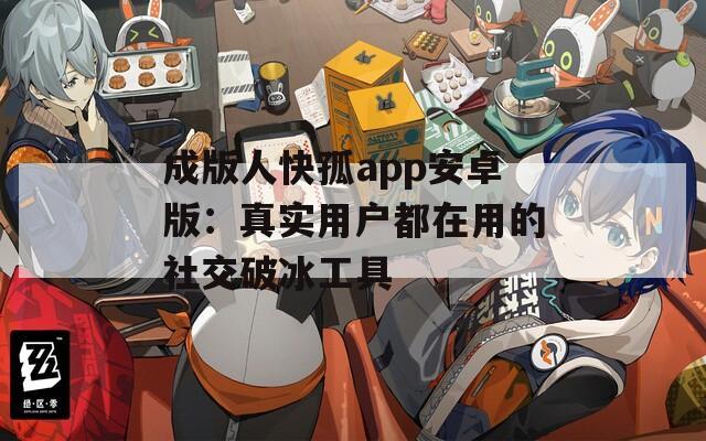 成版人快孤app安卓版：真实用户都在用的社交破冰工具  第1张
