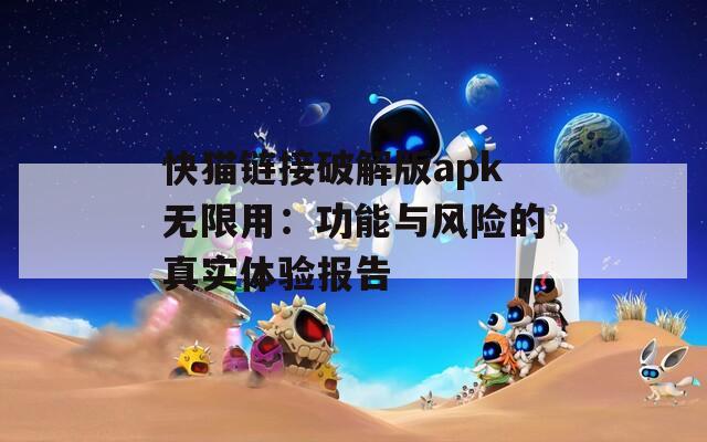 快猫链接破解版apk无限用：功能与风险的真实体验报告
