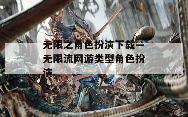 无限之角色扮演下载—无限流网游类型角色扮演