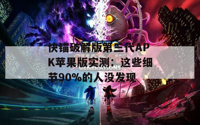 快锚破解版第三代APK苹果版实测：这些细节90%的人没发现