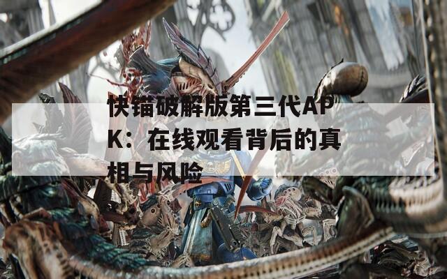 快锚破解版第三代APK：在线观看背后的真相与风险