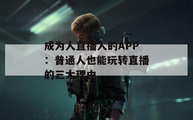 成为人直播人的APP：普通人也能玩转直播的三大理由  第1张