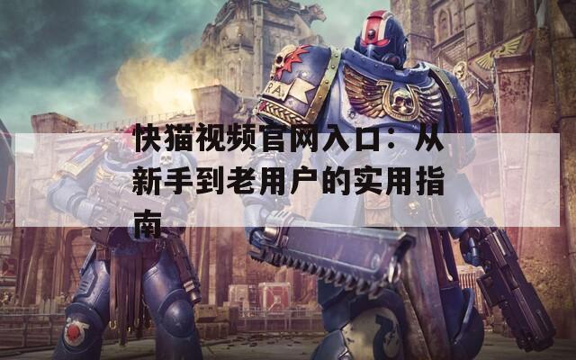 快猫视频官网入口：从新手到老用户的实用指南  第1张