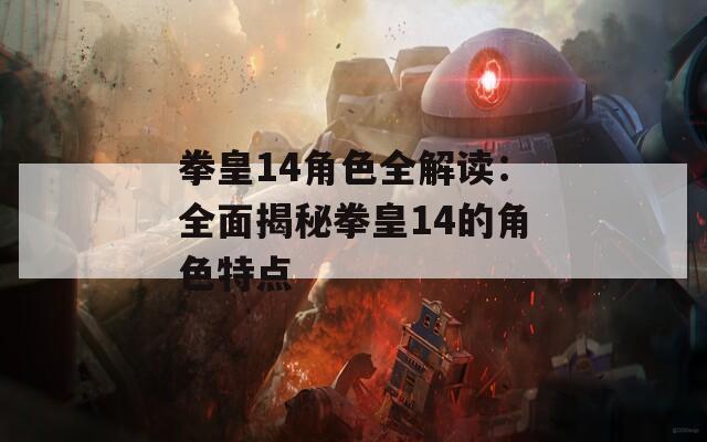 拳皇14角色全解读：全面揭秘拳皇14的角色特点