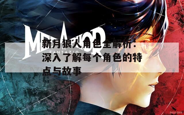 新月狼人角色全解析：深入了解每个角色的特点与故事