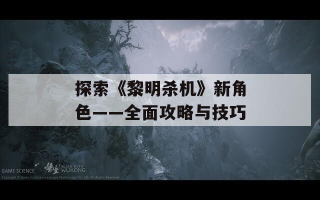 探索《黎明杀机》新角色——全面攻略与技巧