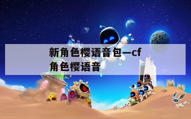 新角色樱语音包—cf角色樱语音
