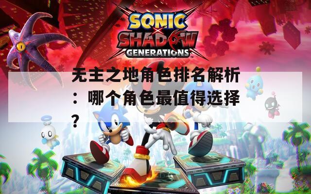 无主之地角色排名解析：哪个角色最值得选择？