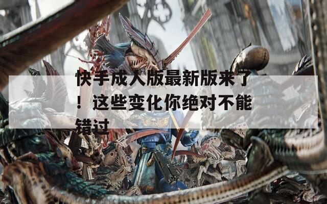 快手成人版最新版来了！这些变化你绝对不能错过