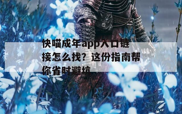 快喵成年app入口链接怎么找？这份指南帮你省时避坑