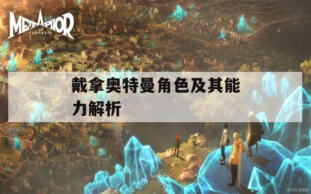 戴拿奥特曼角色及其能力解析