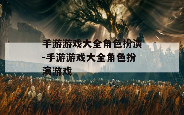 手游游戏大全角色扮演-手游游戏大全角色扮演游戏