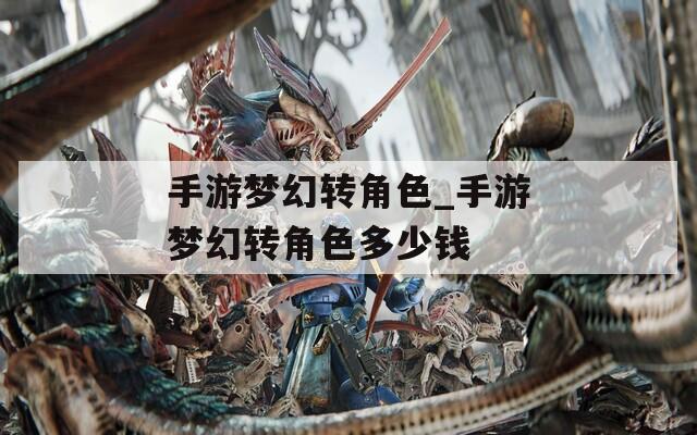 手游梦幻转角色_手游梦幻转角色多少钱