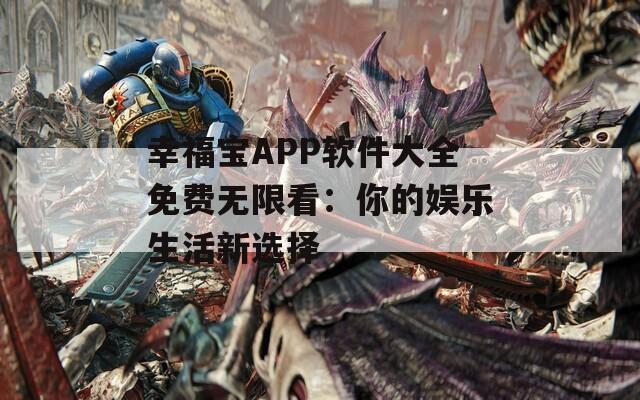 幸福宝APP软件大全免费无限看：你的娱乐生活新选择  第1张