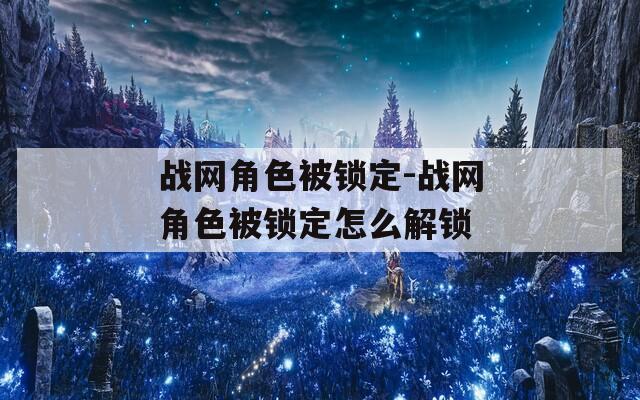 战网角色被锁定-战网角色被锁定怎么解锁