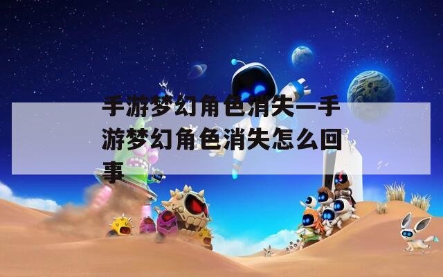 手游梦幻角色消失—手游梦幻角色消失怎么回事