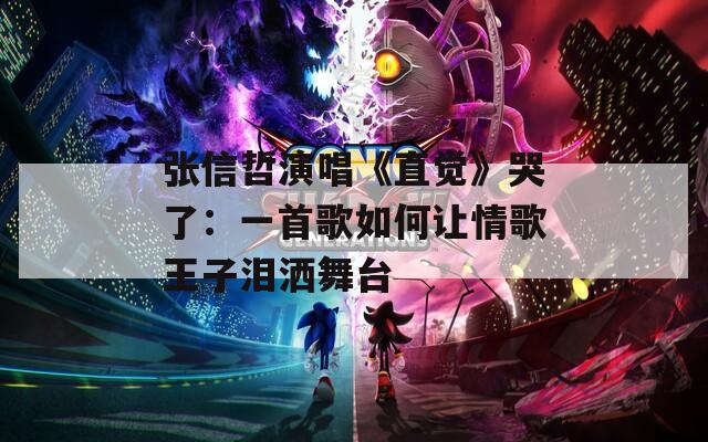 张信哲演唱《直觉》哭了：一首歌如何让情歌王子泪洒舞台