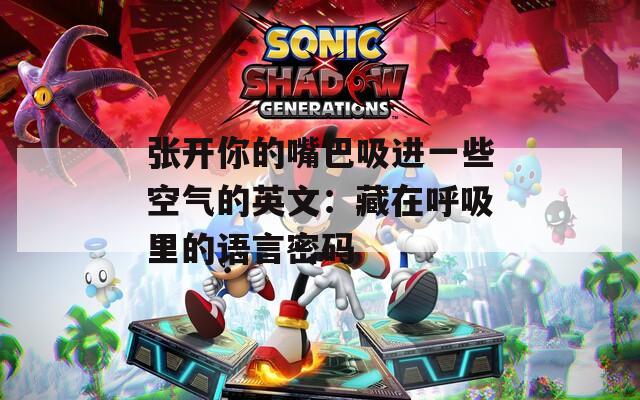 张开你的嘴巴吸进一些空气的英文：藏在呼吸里的语言密码