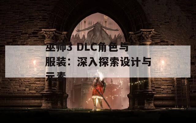 巫师3 DLC角色与服装：深入探索设计与元素  第1张