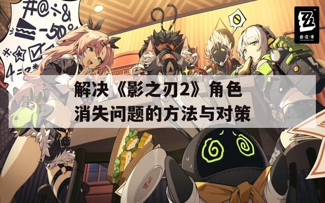 解决《影之刃2》角色消失问题的方法与对策