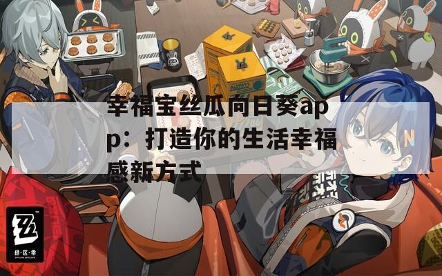 幸福宝丝瓜向日葵app：打造你的生活幸福感新方式  第1张