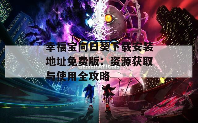 幸福宝向日葵下载安装地址免费版：资源获取与使用全攻略