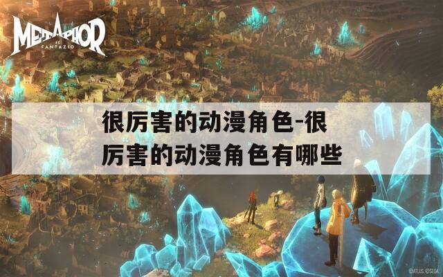 很厉害的动漫角色-很厉害的动漫角色有哪些