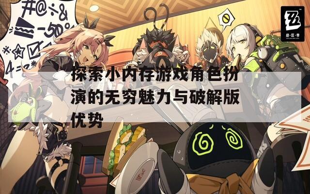 探索小内存游戏角色扮演的无穷魅力与破解版优势