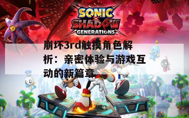 崩坏3rd触摸角色解析：亲密体验与游戏互动的新篇章
